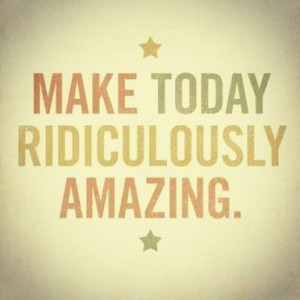make-today-ridiculously-amazing